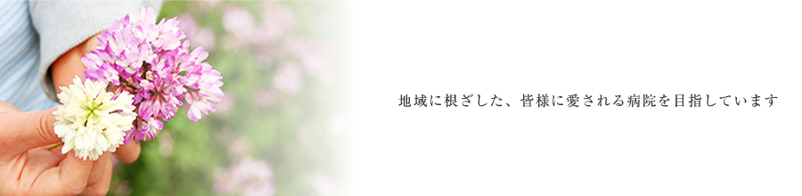 地域に根ざした、皆様に愛される病院を目指しています